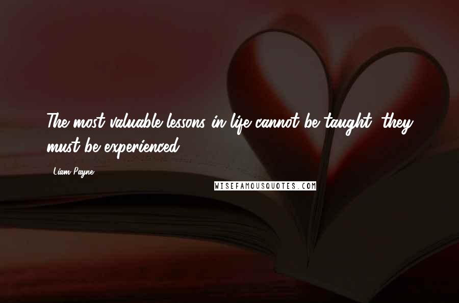 Liam Payne Quotes: The most valuable lessons in life cannot be taught, they must be experienced.