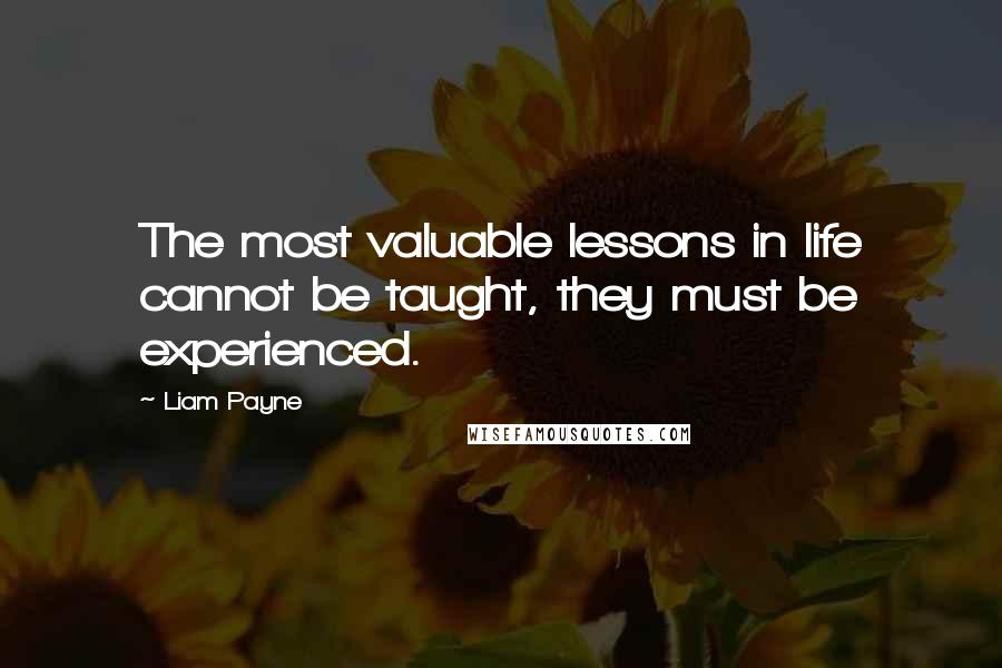 Liam Payne Quotes: The most valuable lessons in life cannot be taught, they must be experienced.