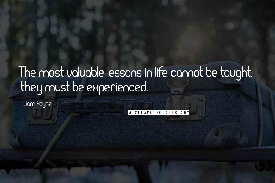 Liam Payne Quotes: The most valuable lessons in life cannot be taught, they must be experienced.