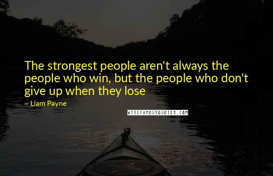 Liam Payne Quotes: The strongest people aren't always the people who win, but the people who don't give up when they lose