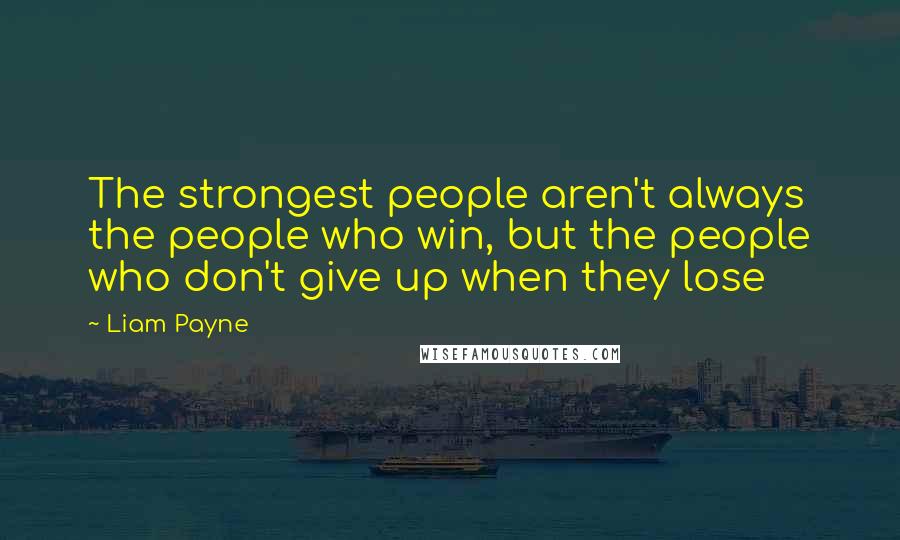 Liam Payne Quotes: The strongest people aren't always the people who win, but the people who don't give up when they lose