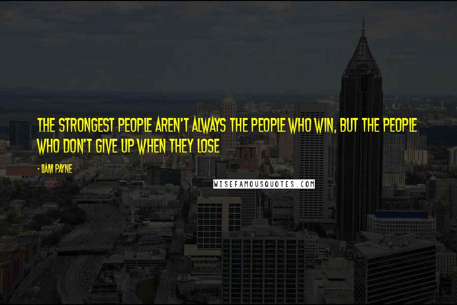 Liam Payne Quotes: The strongest people aren't always the people who win, but the people who don't give up when they lose