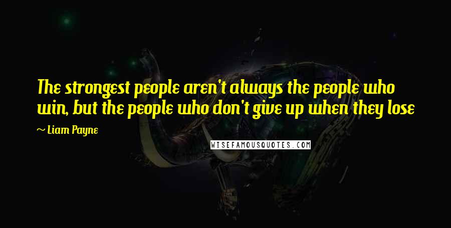 Liam Payne Quotes: The strongest people aren't always the people who win, but the people who don't give up when they lose