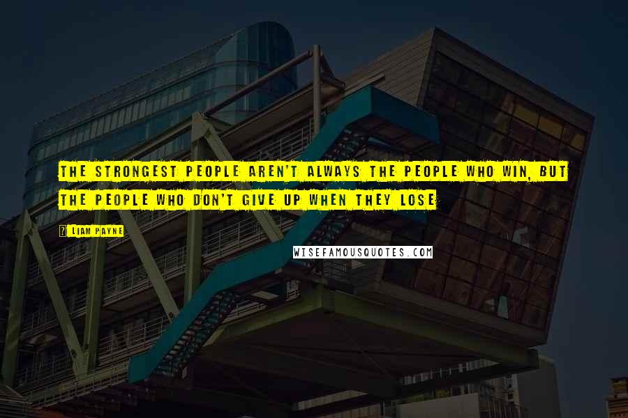 Liam Payne Quotes: The strongest people aren't always the people who win, but the people who don't give up when they lose