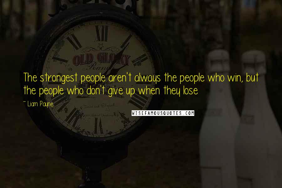 Liam Payne Quotes: The strongest people aren't always the people who win, but the people who don't give up when they lose