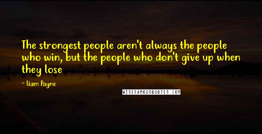 Liam Payne Quotes: The strongest people aren't always the people who win, but the people who don't give up when they lose