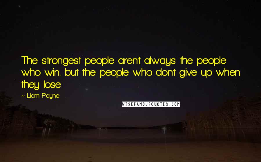 Liam Payne Quotes: The strongest people aren't always the people who win, but the people who don't give up when they lose