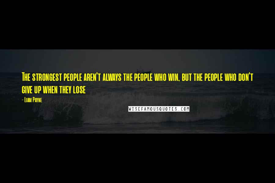 Liam Payne Quotes: The strongest people aren't always the people who win, but the people who don't give up when they lose