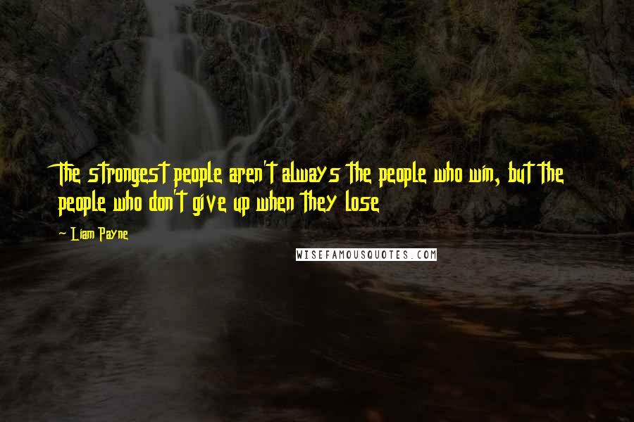 Liam Payne Quotes: The strongest people aren't always the people who win, but the people who don't give up when they lose