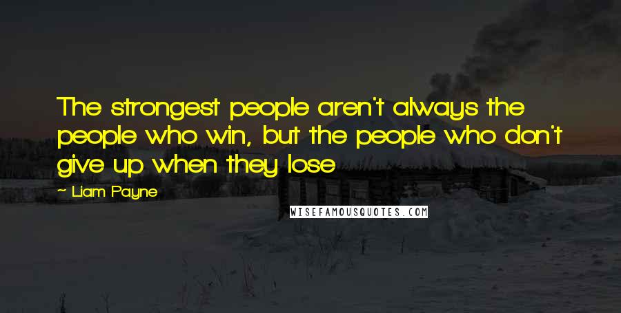 Liam Payne Quotes: The strongest people aren't always the people who win, but the people who don't give up when they lose