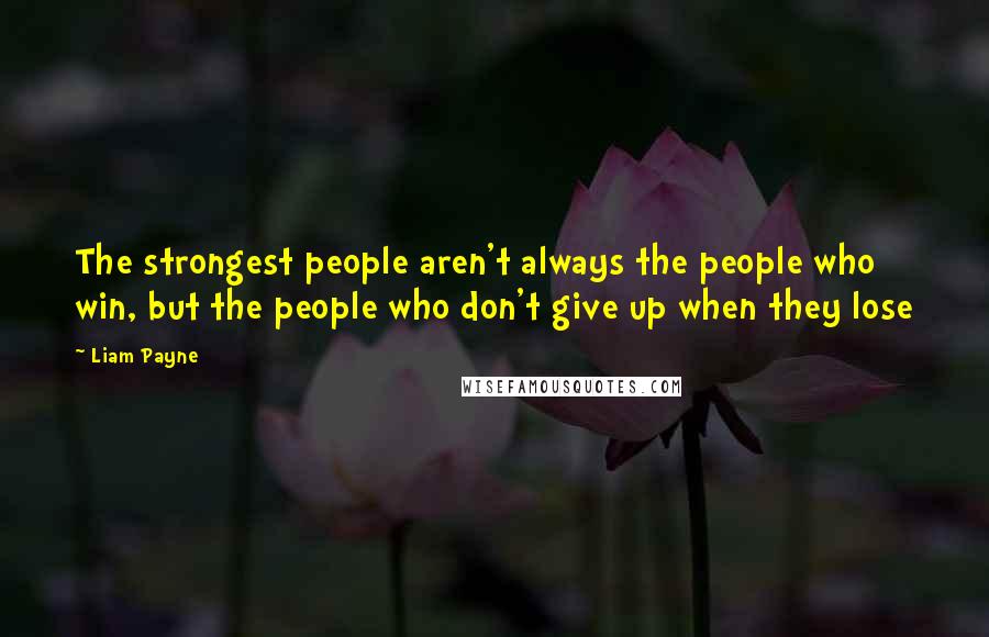 Liam Payne Quotes: The strongest people aren't always the people who win, but the people who don't give up when they lose