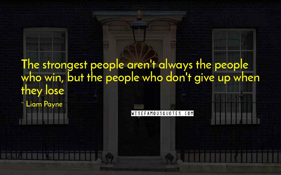 Liam Payne Quotes: The strongest people aren't always the people who win, but the people who don't give up when they lose