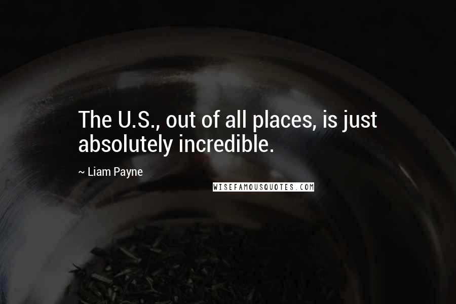 Liam Payne Quotes: The U.S., out of all places, is just absolutely incredible.