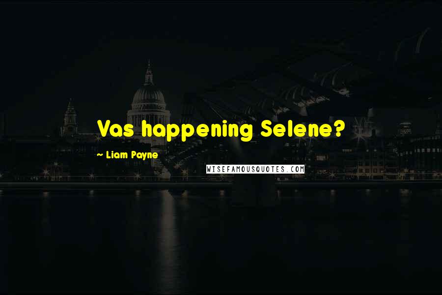 Liam Payne Quotes: Vas happening Selene?
