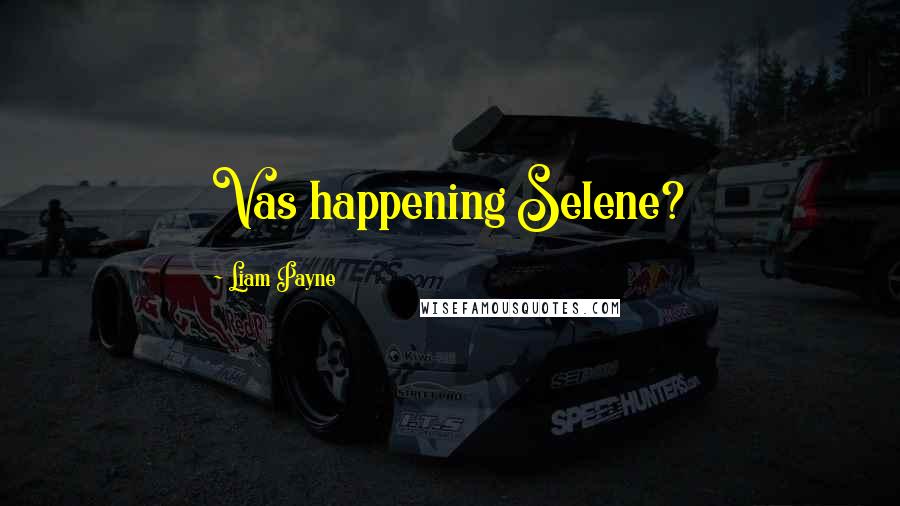 Liam Payne Quotes: Vas happening Selene?