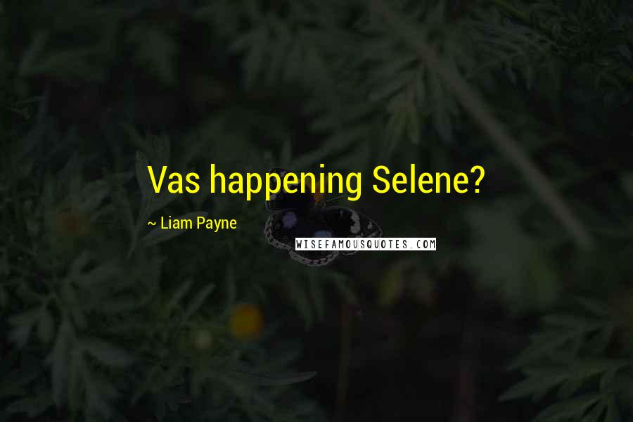 Liam Payne Quotes: Vas happening Selene?