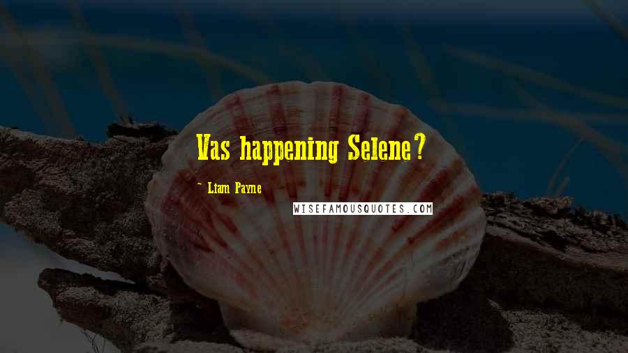 Liam Payne Quotes: Vas happening Selene?