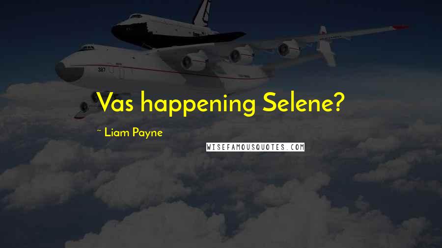 Liam Payne Quotes: Vas happening Selene?