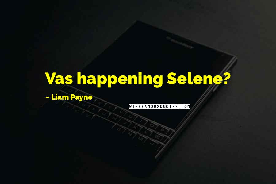 Liam Payne Quotes: Vas happening Selene?