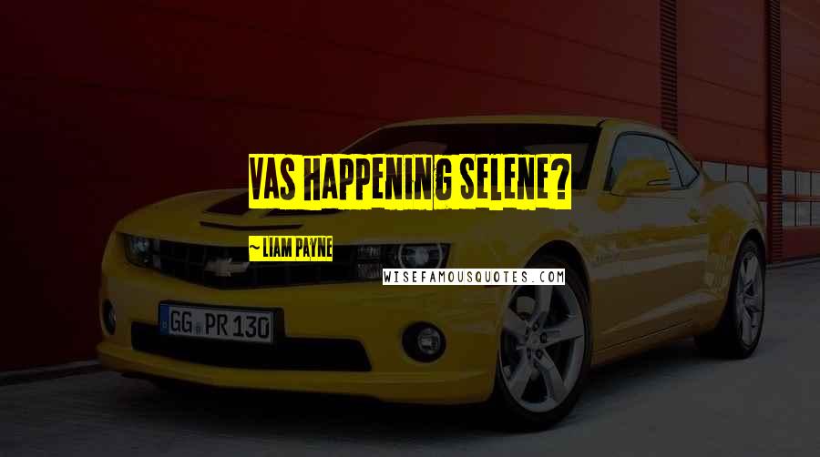 Liam Payne Quotes: Vas happening Selene?