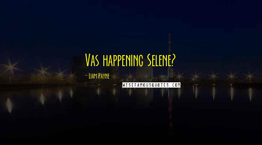 Liam Payne Quotes: Vas happening Selene?