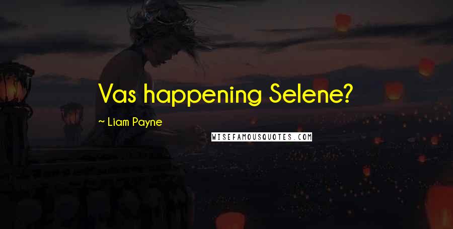 Liam Payne Quotes: Vas happening Selene?