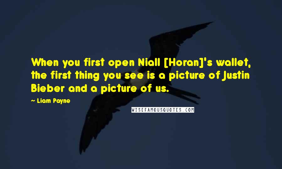 Liam Payne Quotes: When you first open Niall [Horan]'s wallet, the first thing you see is a picture of Justin Bieber and a picture of us.