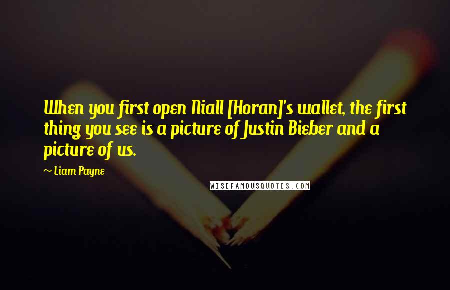 Liam Payne Quotes: When you first open Niall [Horan]'s wallet, the first thing you see is a picture of Justin Bieber and a picture of us.