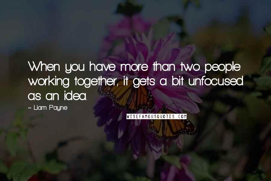 Liam Payne Quotes: When you have more than two people working together, it gets a bit unfocused as an idea.