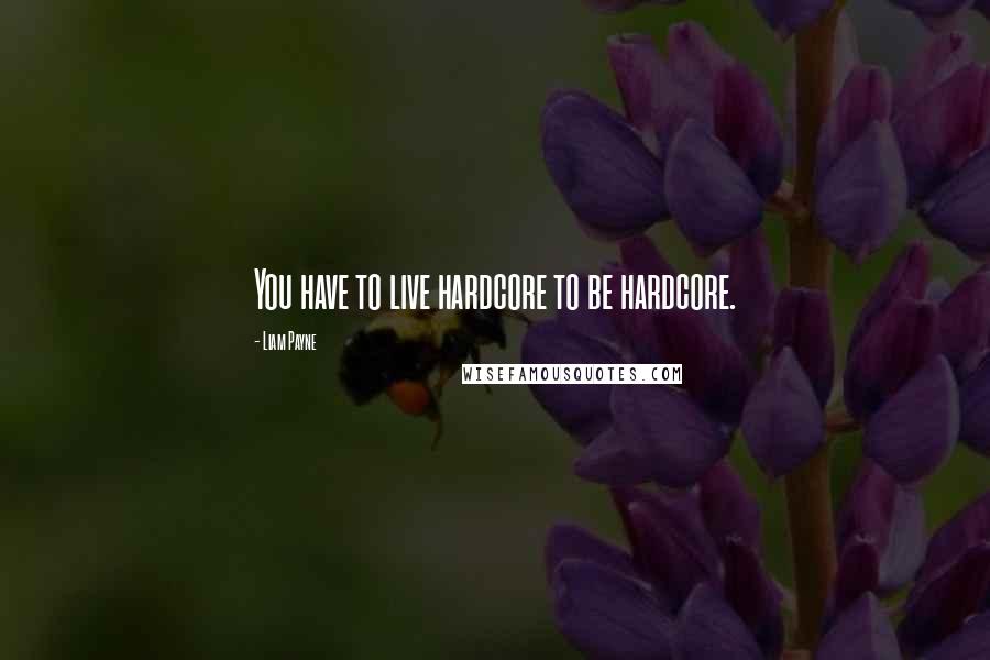 Liam Payne Quotes: You have to live hardcore to be hardcore.