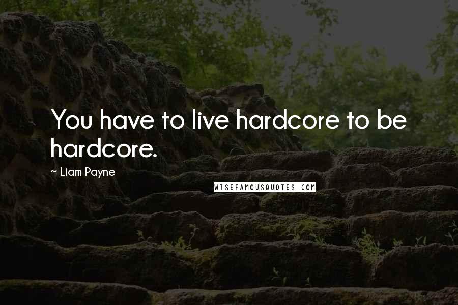 Liam Payne Quotes: You have to live hardcore to be hardcore.