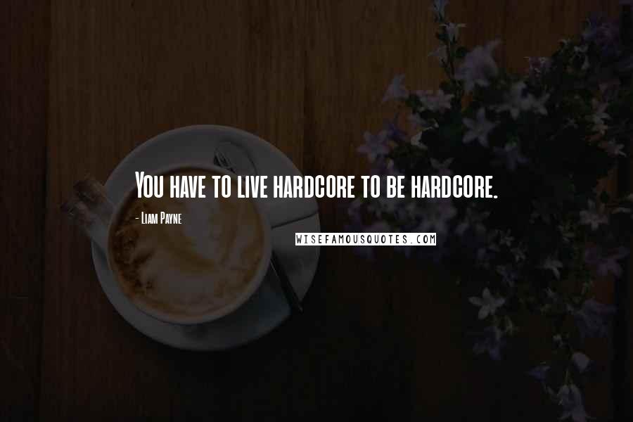 Liam Payne Quotes: You have to live hardcore to be hardcore.