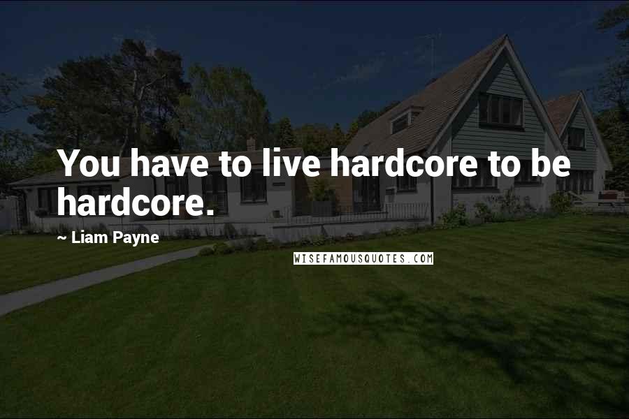 Liam Payne Quotes: You have to live hardcore to be hardcore.