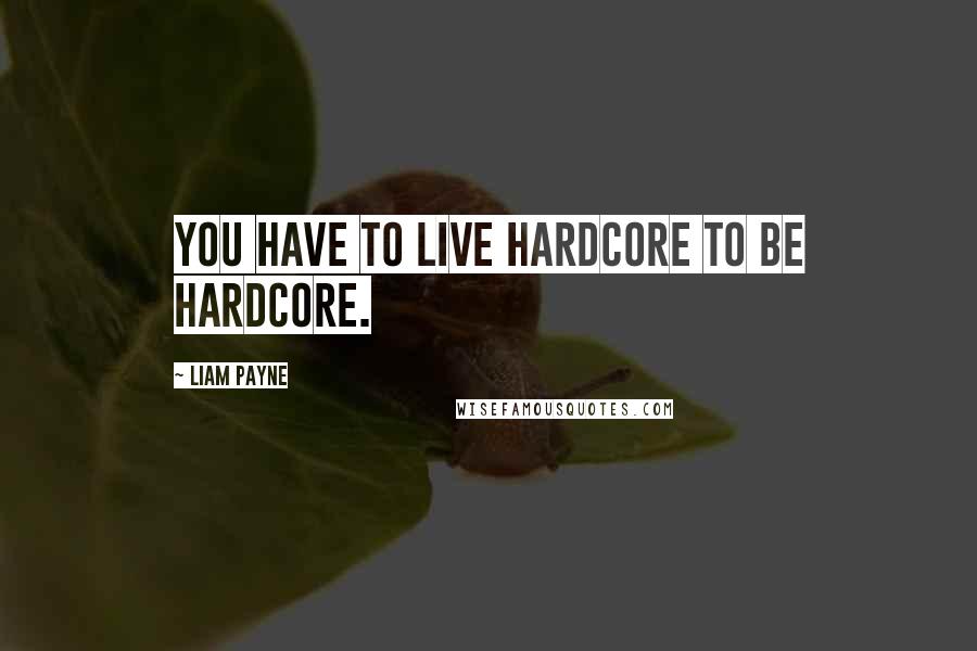 Liam Payne Quotes: You have to live hardcore to be hardcore.