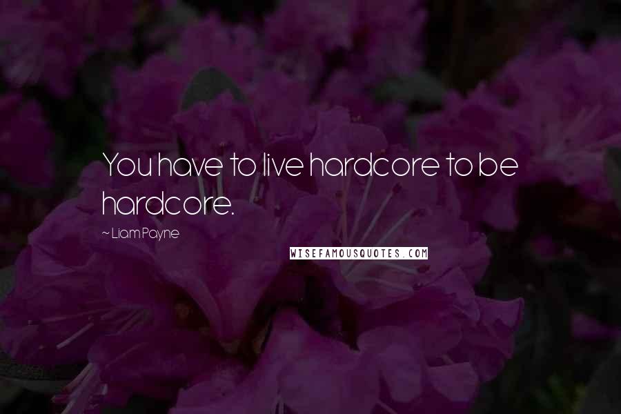 Liam Payne Quotes: You have to live hardcore to be hardcore.