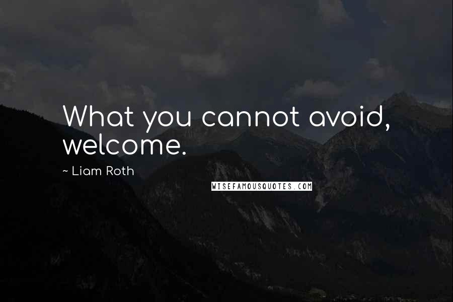 Liam Roth Quotes: What you cannot avoid, welcome.