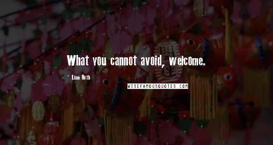 Liam Roth Quotes: What you cannot avoid, welcome.