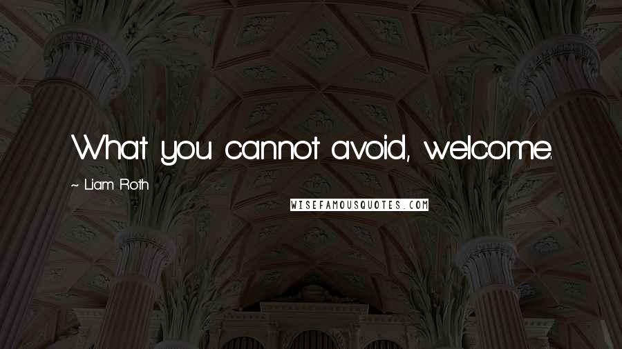 Liam Roth Quotes: What you cannot avoid, welcome.