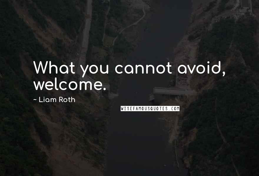 Liam Roth Quotes: What you cannot avoid, welcome.