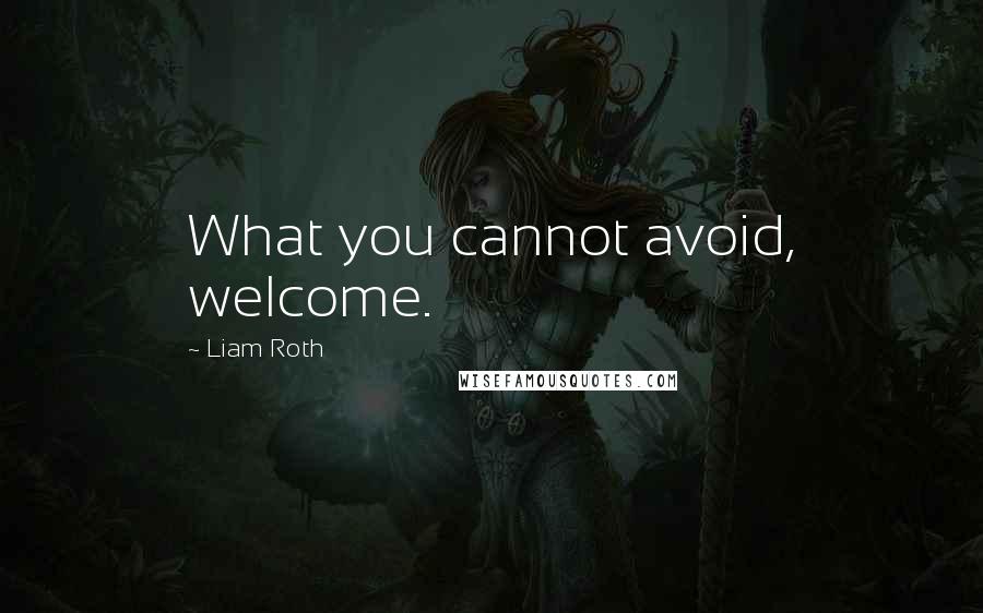 Liam Roth Quotes: What you cannot avoid, welcome.