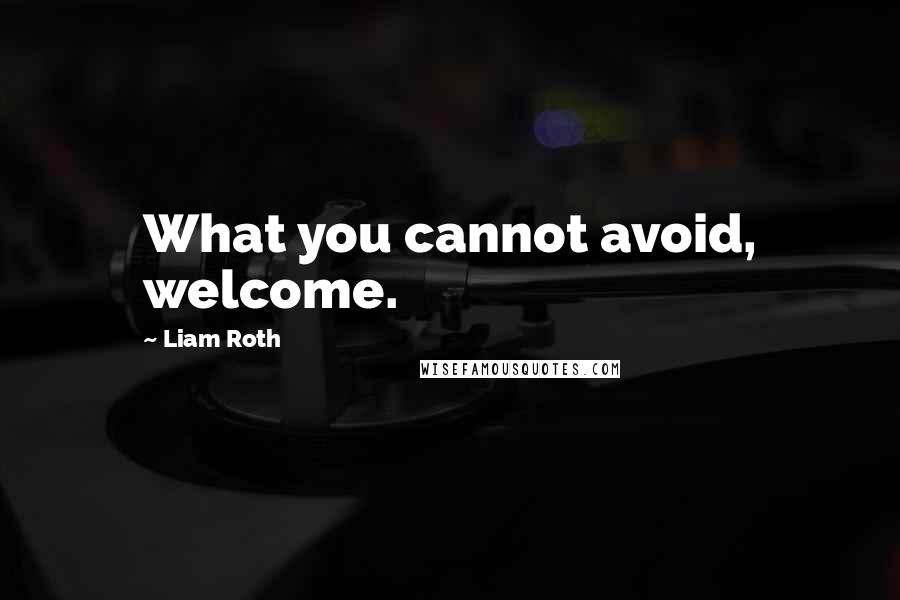 Liam Roth Quotes: What you cannot avoid, welcome.