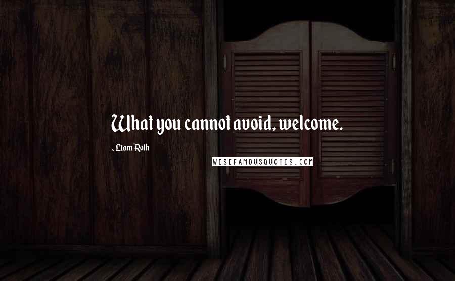 Liam Roth Quotes: What you cannot avoid, welcome.