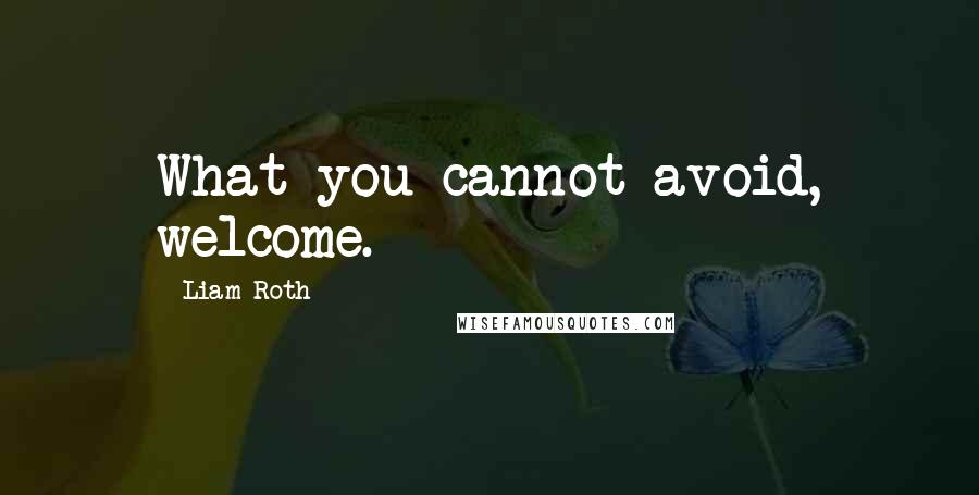 Liam Roth Quotes: What you cannot avoid, welcome.