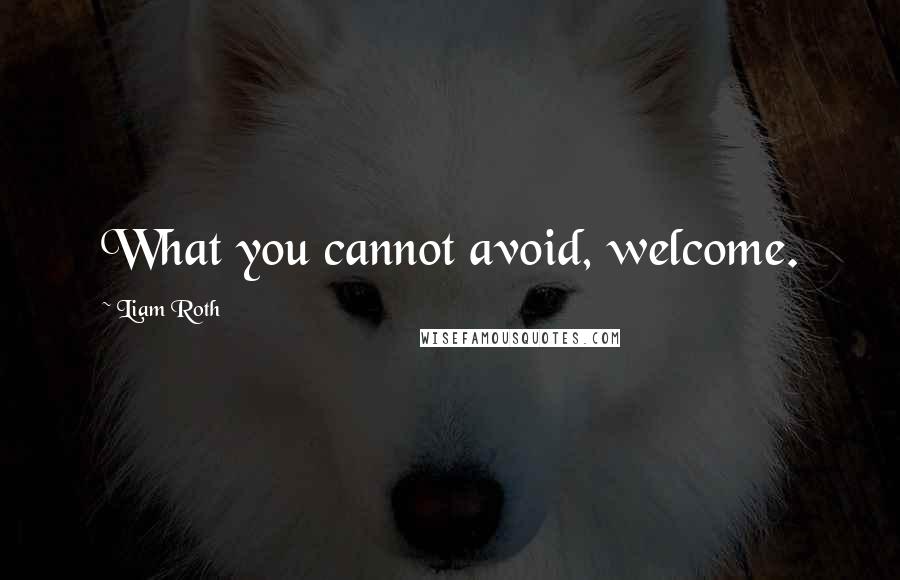 Liam Roth Quotes: What you cannot avoid, welcome.