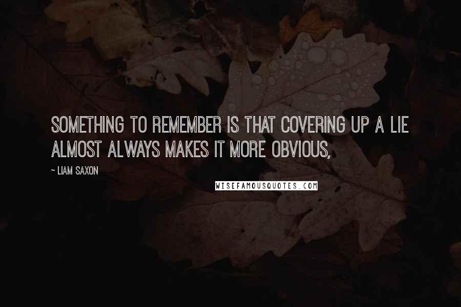 Liam Saxon Quotes: Something to remember is that covering up a lie almost always makes it more obvious,