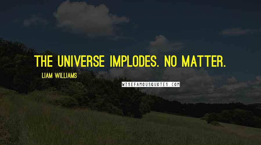 Liam Williams Quotes: The universe implodes. No matter.