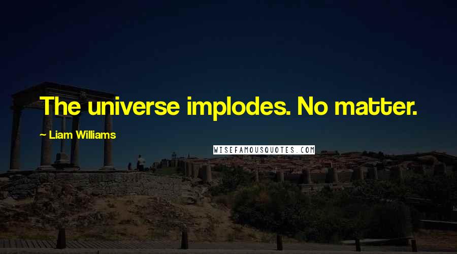 Liam Williams Quotes: The universe implodes. No matter.