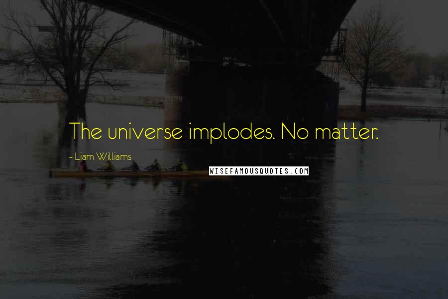 Liam Williams Quotes: The universe implodes. No matter.