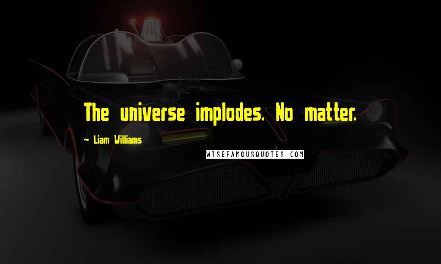 Liam Williams Quotes: The universe implodes. No matter.