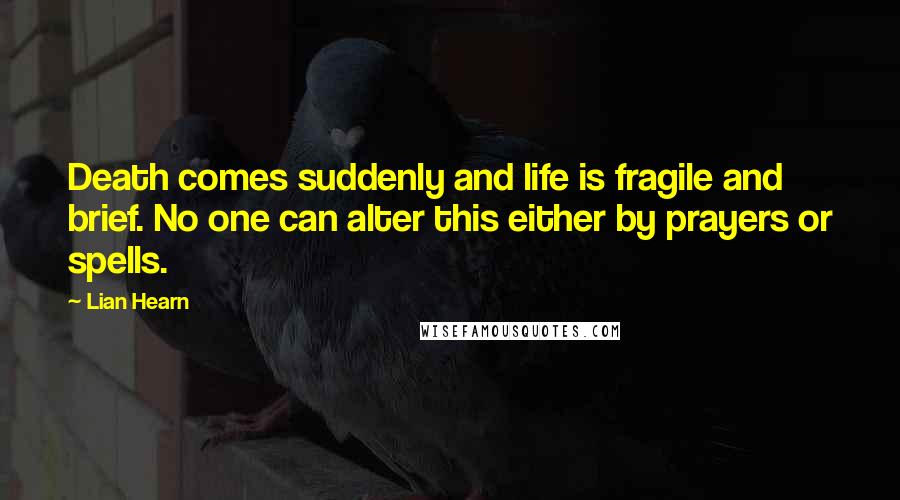 Lian Hearn Quotes: Death comes suddenly and life is fragile and brief. No one can alter this either by prayers or spells.